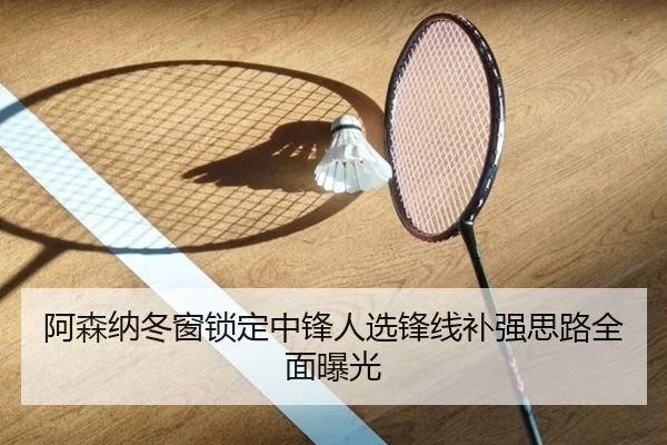 阿森纳冬窗锁定中锋人选锋线补强思路全面曝光